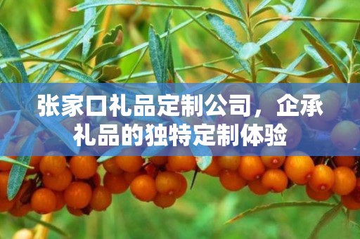 张家口礼品定制公司，企承礼品的独特定制体验